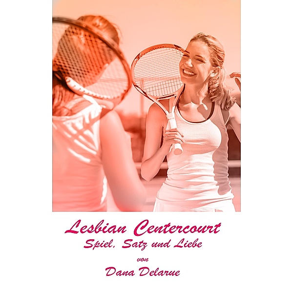 Lesbian Centercourt - Spiel, Satz und Liebe / Lesbian Centercourt Bd.3, Dana Delarue