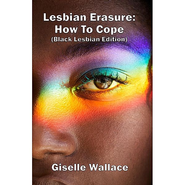 Lesbian Erasure: How To Cope (Black Lesbian Edition), Giselle Wallace