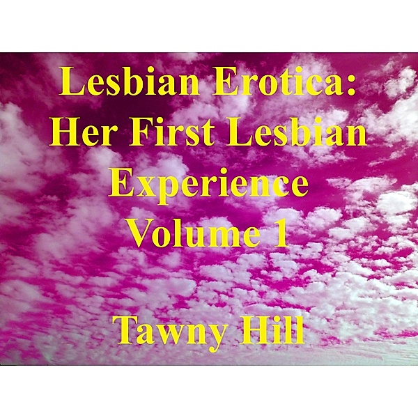 Lesbian Erotica: Her First Lesbian Experience Volume 1 / Lesbian Erotica: Her First Lesbian Experience, Tawny Hill