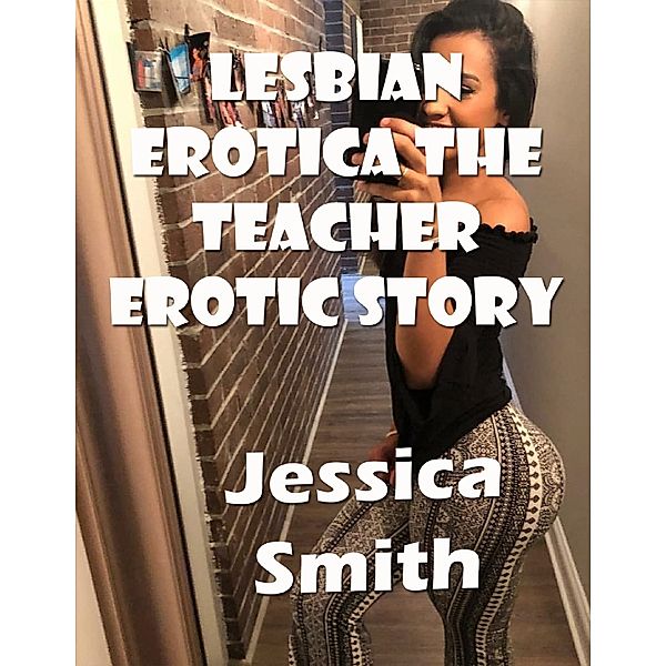 Lesbian Erotica the Teacher Erotic Story, Jessica Smith