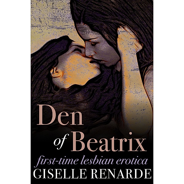 Lesbian Love: Den of Beatrix: First-Time Lesbian Erotica, Giselle Renarde