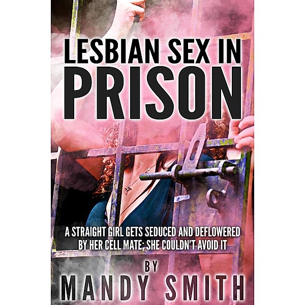 Lesbian Sex in Prison: A Straight Girl Gets Seduced and Deflowered by Her Cell Mate; She Couldn't Avoid it, Mandy Smith