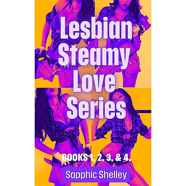 Lesbian Steamy Love Series Books 1, 2, 3, & 4. / Lesbian Steamy Love Series, Sapphic Shelley