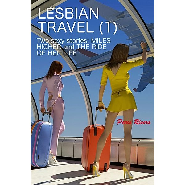 Lesbian Travel (1): Two sexy stories (MILES HIGHER and THE RIDE OF HER LIFE), Paris Rivera