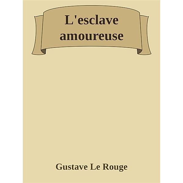 L'esclave amoureuse, Gustave Le Rouge