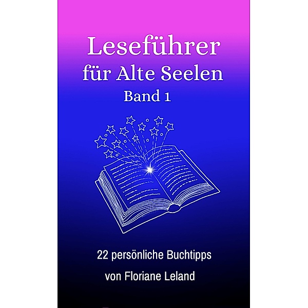 Leseführer für Alte Seelen. Band 1. 22 persönliche Buchtipps von Floriane Leland / Leseführer für Alte Seelen Bd.1, Floriane Leland
