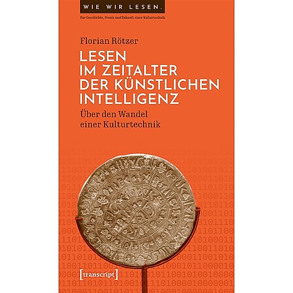 Lesen im Zeitalter der Künstlichen Intelligenz / Wie wir lesen - Zur Geschichte, Praxis und Zukunft einer Kulturtechnik Bd.6, Florian Rötzer