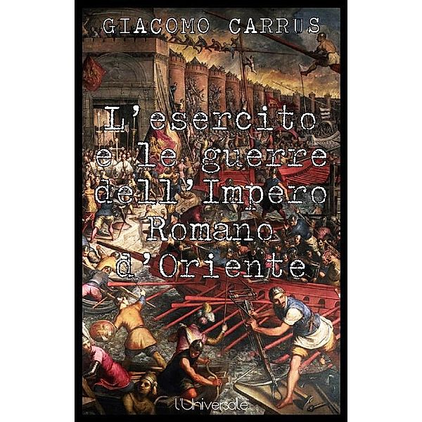 L'esercito e le guerre dell'Impero Romano d'Oriente, Giacomo Carrus