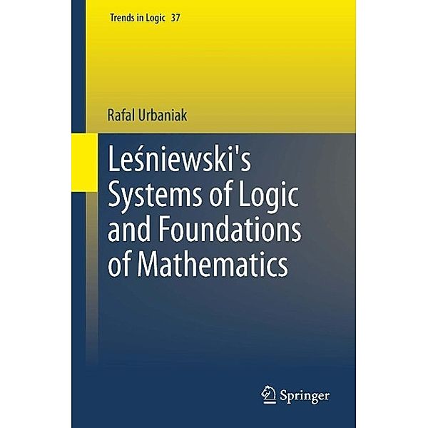 Lesniewski's Systems of Logic and Foundations of Mathematics / Trends in Logic Bd.37, Rafal Urbaniak