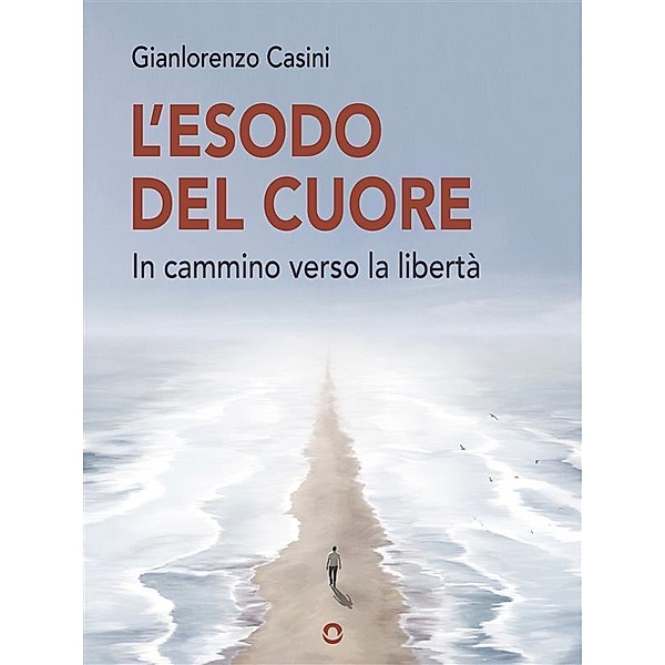 L'esodo del cuore. In cammino verso la libertà, Gianlorenzo Casini