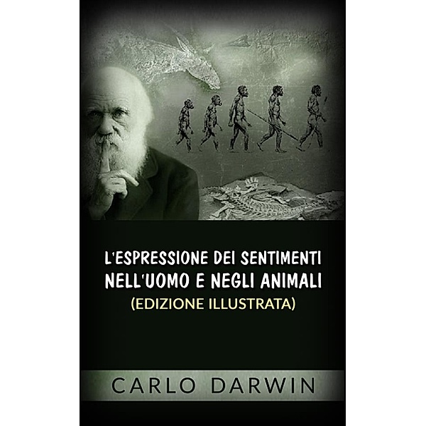L'espressione dei sentimenti nell'uomo e negli animali (Edizione illustrata), Carlo Darwin