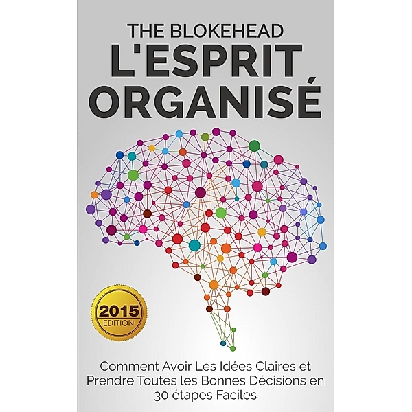 L'esprit organisé : Comment avoir les idées claires et prendre toutes les bonnes décisions en 30 étapes faciles, The Blokehead