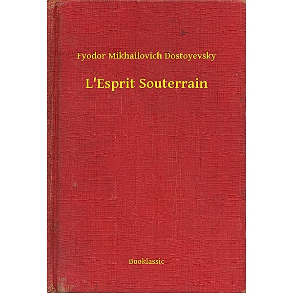 L'Esprit Souterrain, Fyodor Mikhailovich Dostoyevsky