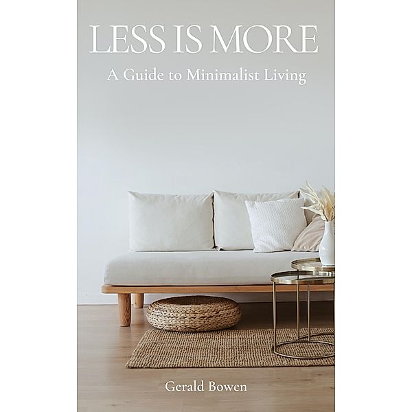 Less Is More: A Guide to Minimalist Living, Gerald Bowen