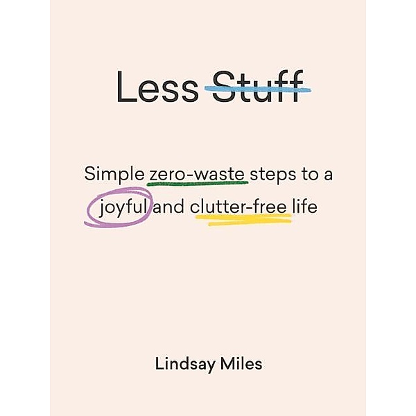 Less Stuff: Simple Zero-Waste Steps to a Joyful and Clutter-Free Life, Lindsay Miles