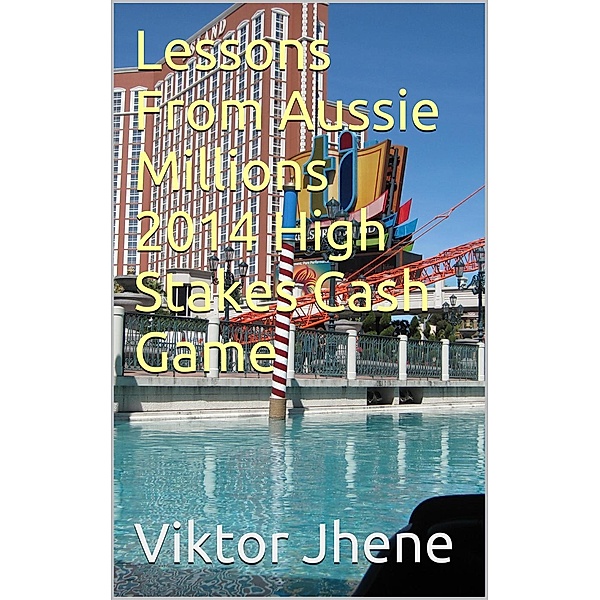 Lessons From Aussie Millions 2014 High Stakes Cash Game, Viktor Jhene