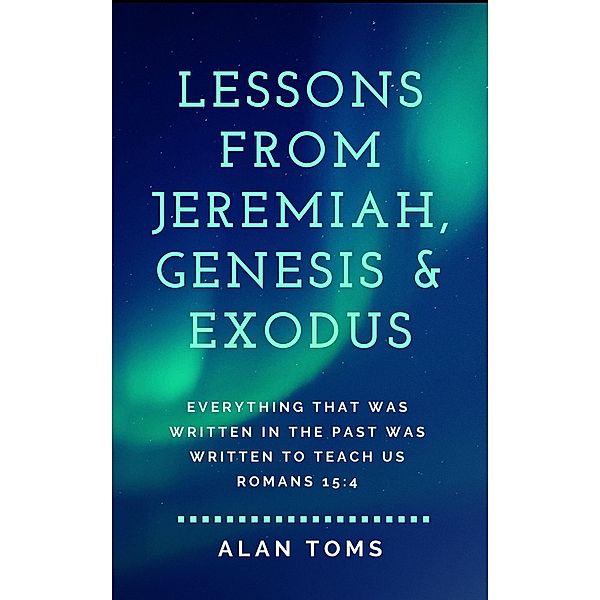 Lessons from Jeremiah, Genesis & Exodus, Alan Toms