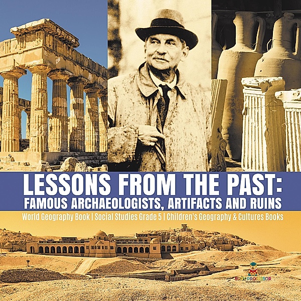 Lessons from the Past : Famous Archaeologists, Artifacts and Ruins | World Geography Book | Social Studies Grade 5 | Children's Geography & Cultures Books, Baby