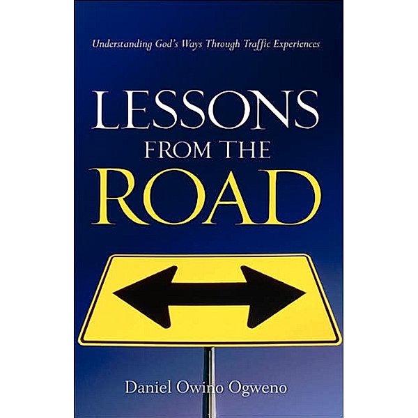 Lessons From The Road: Understanding God's Ways Through Traffic Experiences, Daniel O. Ogweno
