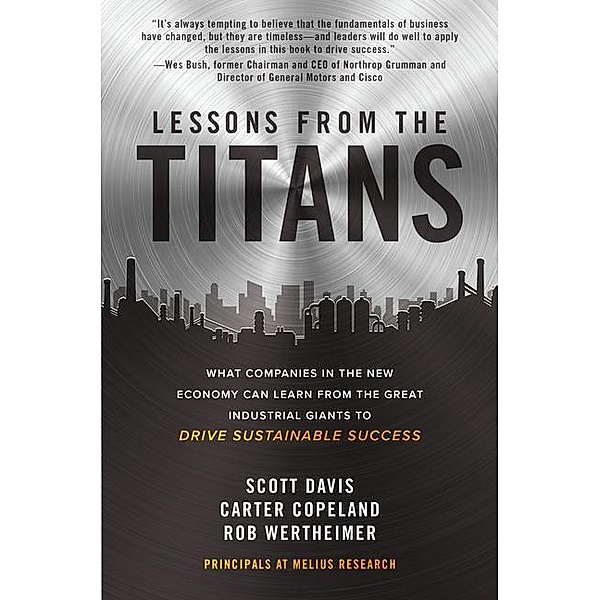 Lessons from the Titans: What Companies in the New Economy Can Learn from the Great Industrial Giants to Drive Sustainable Success, Carter Copeland, Rob Wertheimer, Scott Davis