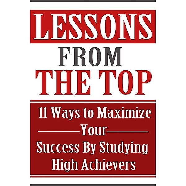 Lessons From the Top: 11 Ways to Maximize Your Success By Studying High Achievers, Summer Andrews