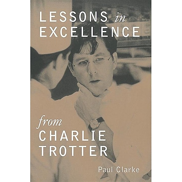 Lessons in Excellence from Charlie Trotter / Lessons from Charlie Trotter, Paul Clarke