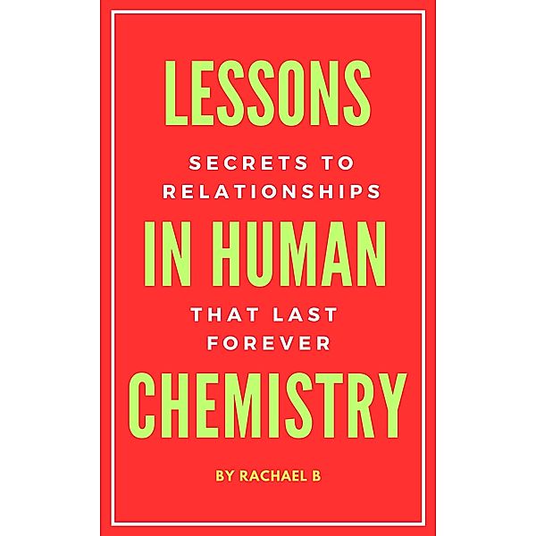 Lessons In Human Chemistry: Secrets To Relationships That Last Forever, Rachael B
