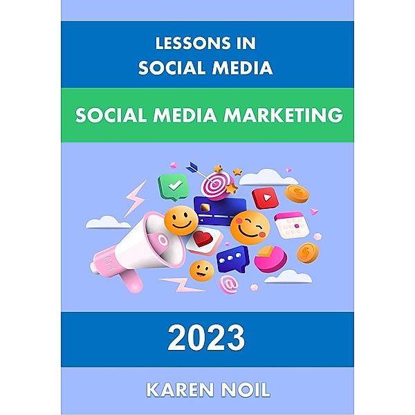 Lessons in Social Media: Social Media Marketing 2023 (Lessons in Digital Marketing) / Lessons in Digital Marketing, Karen Noil