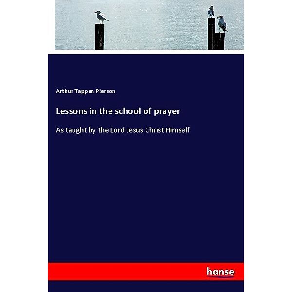 Lessons in the school of prayer, Arthur T. Pierson