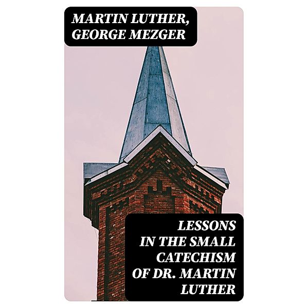 Lessons in the Small Catechism of Dr. Martin Luther, Martin Luther, George Mezger