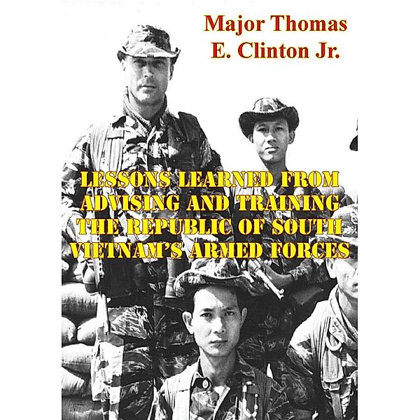 Lessons Learned From Advising And Training The Republic Of South Vietnam's Armed Forces, Major Thomas E. Clinton Jr. Usmc