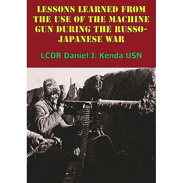 Lessons Learned From The Use Of The Machine Gun During The Russo-Japanese War, LCDR Daniel J. Kenda