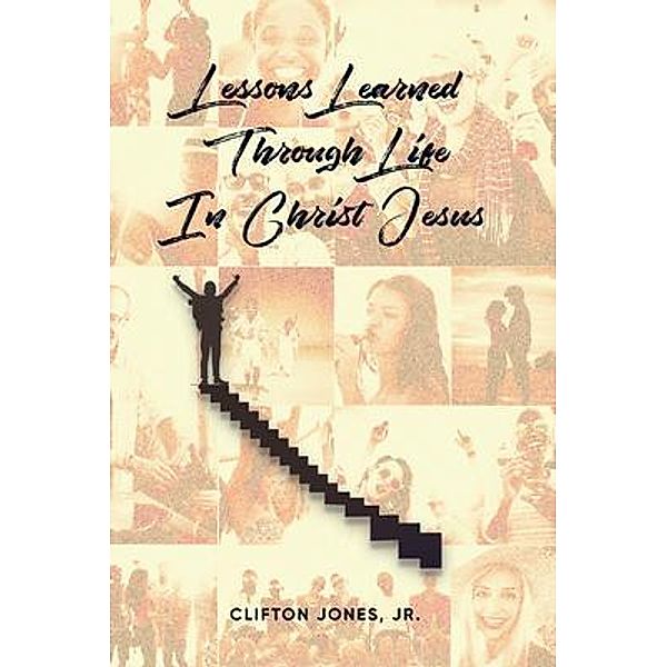 Lessons Learned Through Life In Christ Jesus / Clifton Jones, Jr., Jr. Clifton Jones