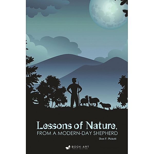 Lessons of Nature, From a Modern-Day Shepherd / Book-Art Press Solutions LLC, Don F. Pickett