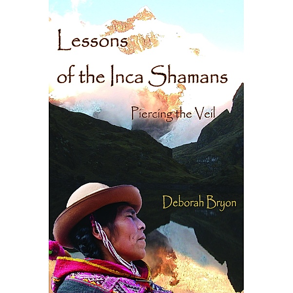 Lessons of the Inca Shamans: Piercing the Veil, Deborah Bryon