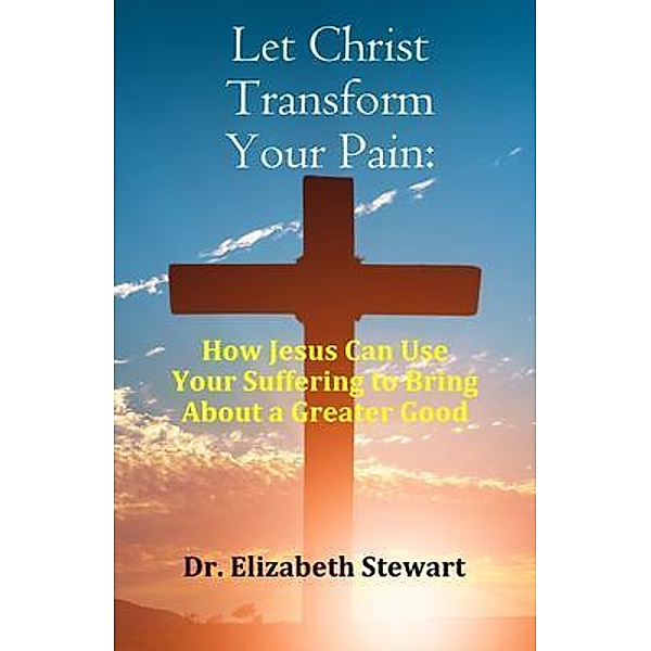 Let Christ Transform Your Pain / Colin Stewart, Elizabeth Stewart