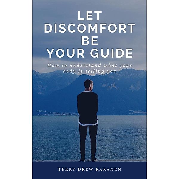 Let Discomfort be Your Guide - How to Understand What Your Body is Telling You, Terry Drew Karanen