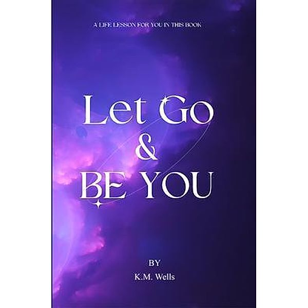 Let Go & Be You, K M Wells