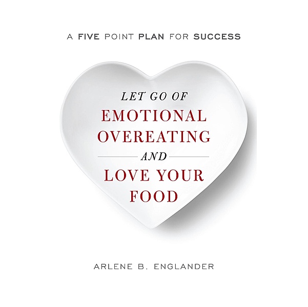 Let Go of Emotional Overeating and Love Your Food, Arlene B. Englander