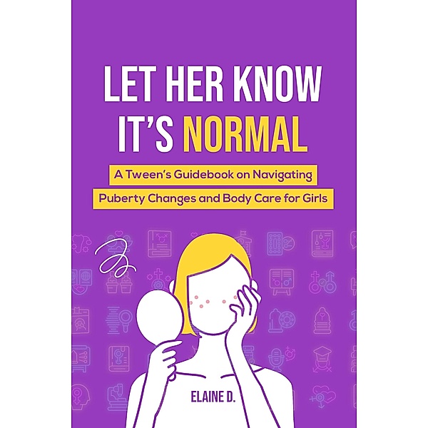 Let Her Know It's Normal: A Tween's Guidebook on Navigating Puberty Changes and Body Care for Girls, Elaine D.