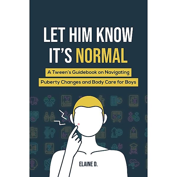 Let Him Know It's Normal: A Tween's Guidebook on Navigating Puberty Changes and Body Care for Boys, Elaine D.