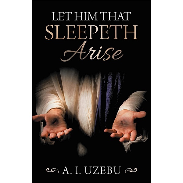 Let Him That Sleepeth Arise, A. I. Uzebu