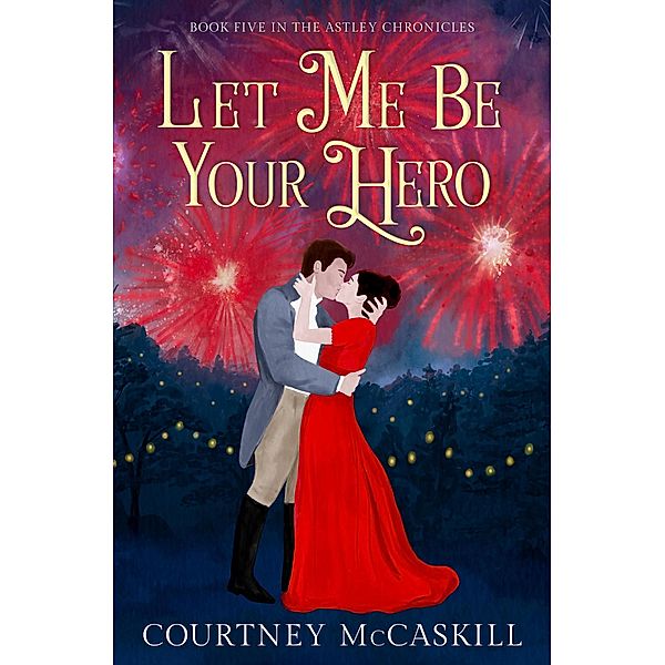 Let Me Be Your Hero (The Astley Chronicles, #5) / The Astley Chronicles, Courtney McCaskill