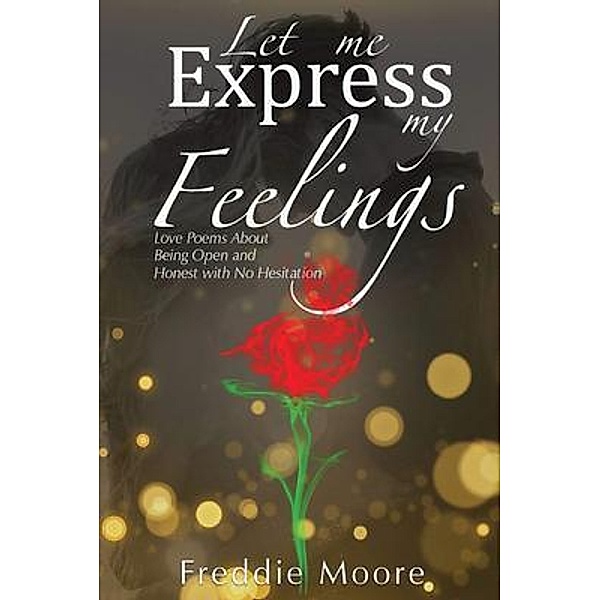 Let Me Express My Feelings Love Poems about Being Open and Honest with No Hesitation / Authors' Tranquility Press, Freddie Moore