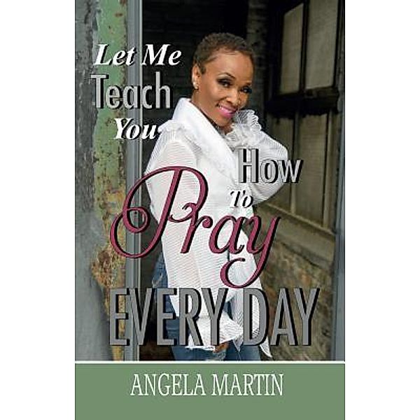Let Me Teach You How To Pray Every Day, Angela Martin