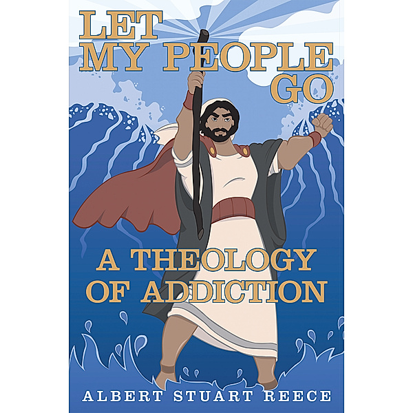 Let My People Go  a Theology of Addiction, Albert Stuart Reece