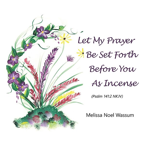 Let My Prayer Be Set Forth Before You as Incense, Melissa Noel Wassum