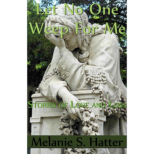 Let No One Weep for Me: Stories of Love and Loss, Melanie S. Hatter