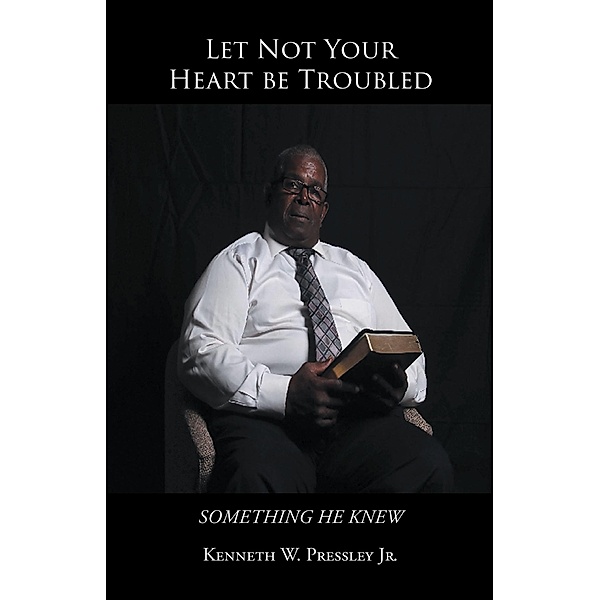 Let Not Your Heart be Troubled, Kenneth W. Pressley