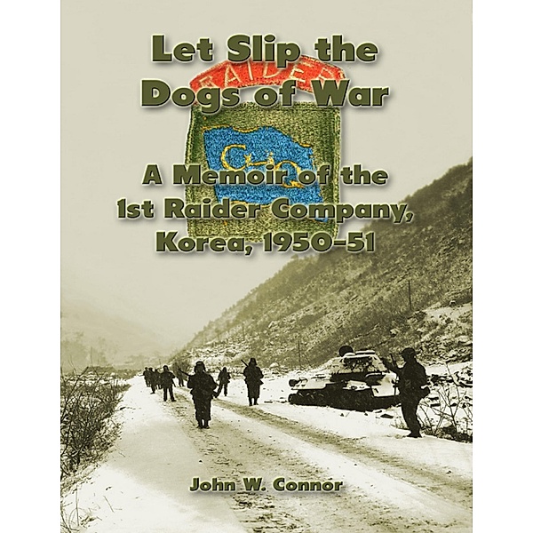 Let Slip the Dogs of War: A Memoir of the 1st Raider Company, Korea, 1950-51, John W. Connor